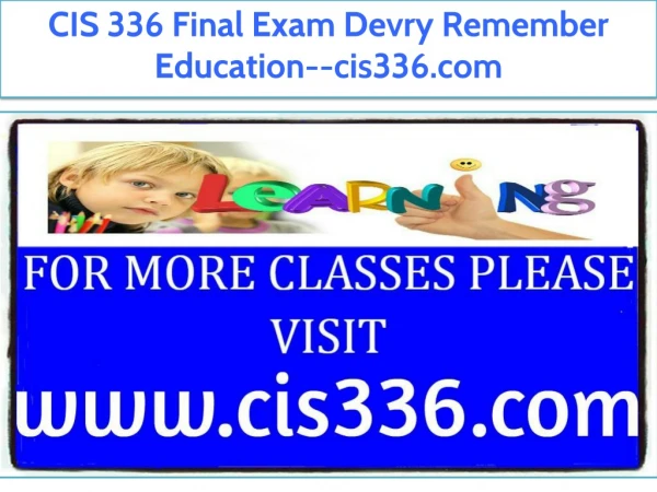 CIS 336 Final Exam Devry Remember Education--cis336.com