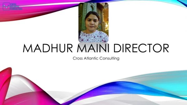 Madhur Maini - Director At Cross Atlantic Consulting