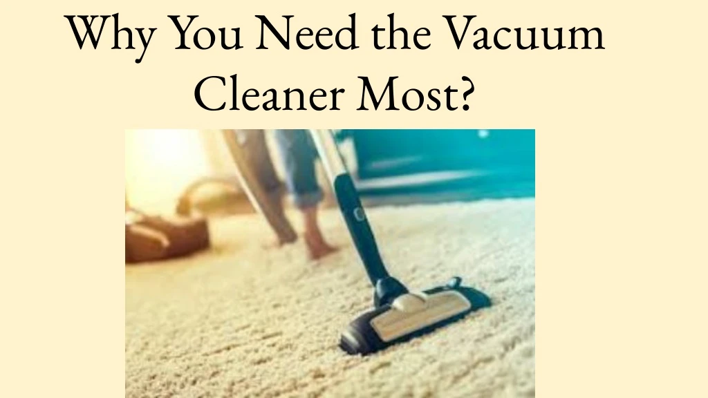 why you need the vacuum cleaner most
