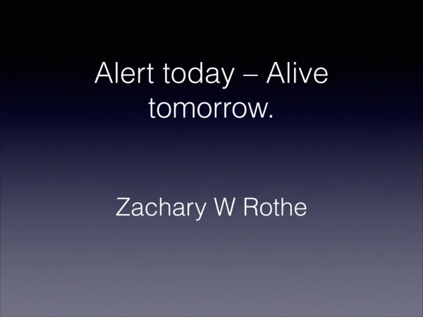 Alert today – Alive tomorrow - Zachary W Rothe