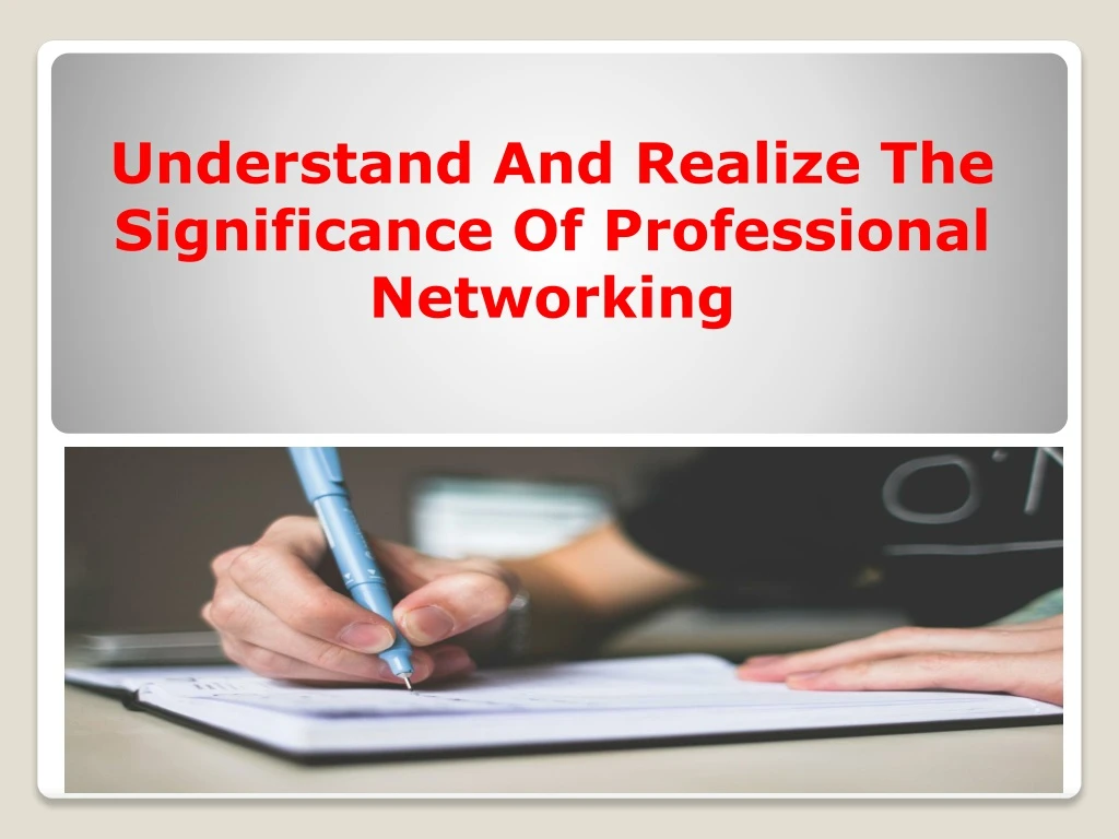 understand and realize the significance of professional networking