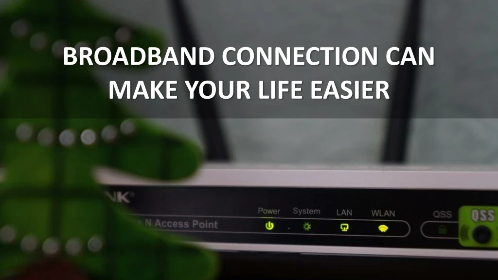 broadband connection can make your life easier