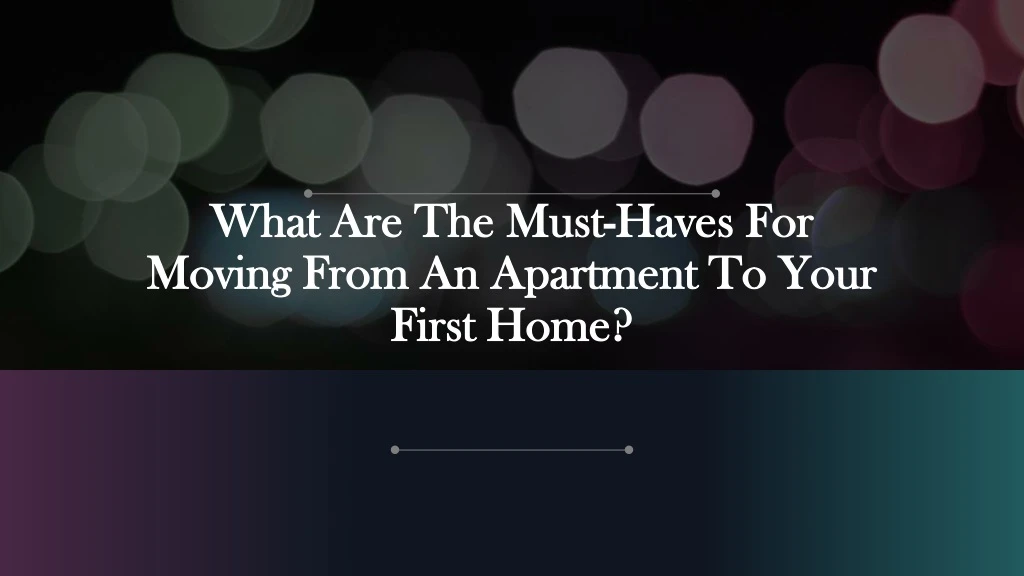 what are the must haves for moving from an apartment to your first home