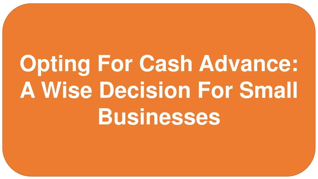 opting for cash advance a wise decision for small