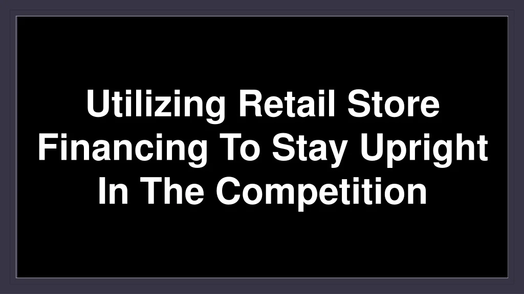 utilizing retail store financing to stay upright