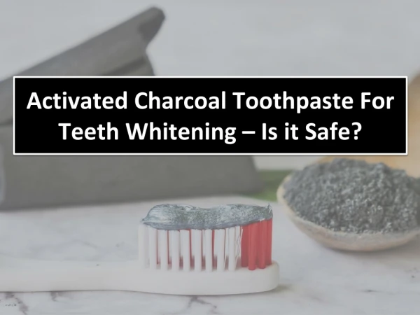 Activated Charcoal Toothpaste For Teeth Whitening – Is it Safe?