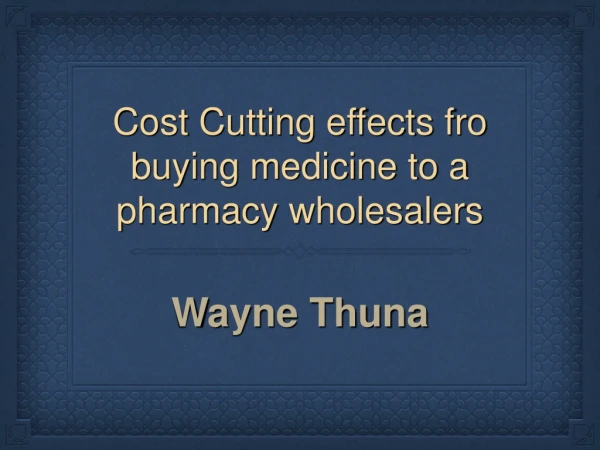 Cost Cutting effects fro buying medicine to a pharmacy wholesalers - Wayne Thuna