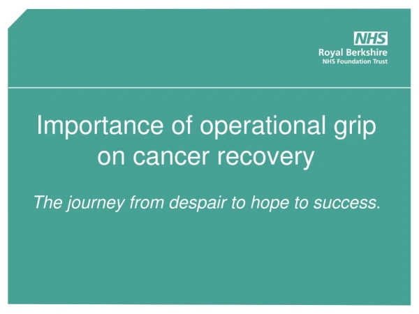 Importance of operational grip on cancer recovery  The journey from despair to hope to success .