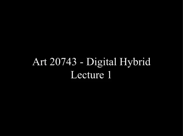 Art 20743 - Digital Hybrid Lecture 1