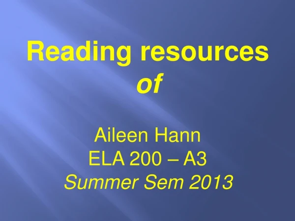 Reading resources  of  Aileen Hann ELA 200 – A3 Summer Sem 2013