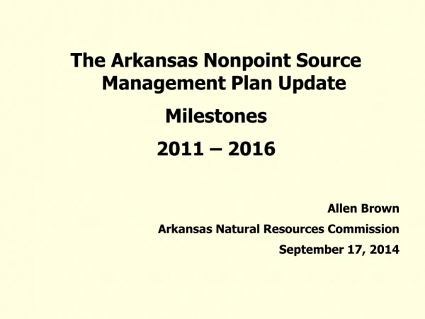 The Arkansas Nonpoint Source Management Plan Update Milestones 2011 – 2016 Allen Brown