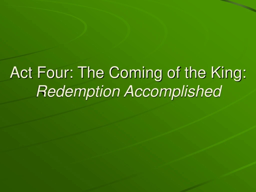act four the coming of the king redemption accomplished