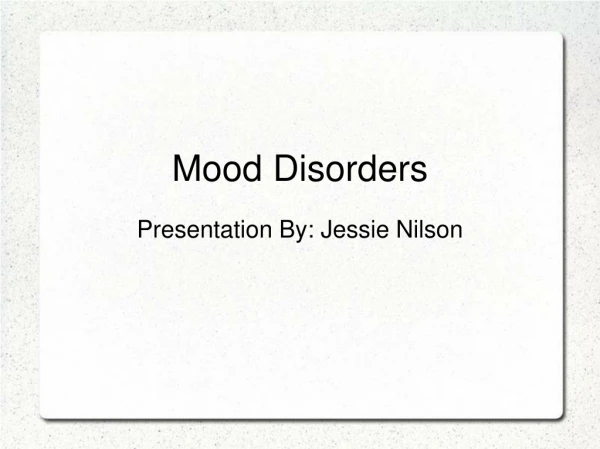 Mood Disorders Presentation By: Jessie Nilson
