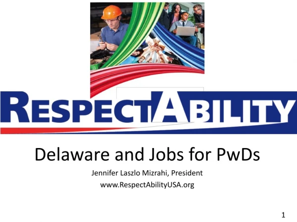 Delaware and Jobs for PwDs Jennifer Laszlo Mizrahi, President RespectAbilityUSA