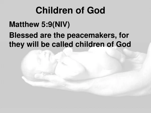 Matthew 5:9(NIV) Blessed are the peacemakers, for they will be called children of God