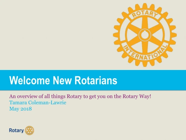 Welcome New Rotarians An overview of all things Rotary to get you on the Rotary Way!