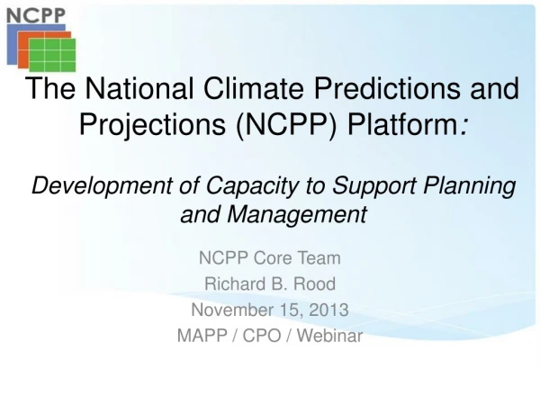 NCPP Core Team Richard B. Rood November 15, 2013 MAPP / CPO / Webinar
