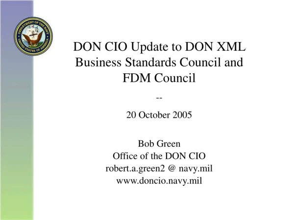 DON CIO Update to DON XML Business Standards Council and FDM Council -- 20 October 2005 Bob Green