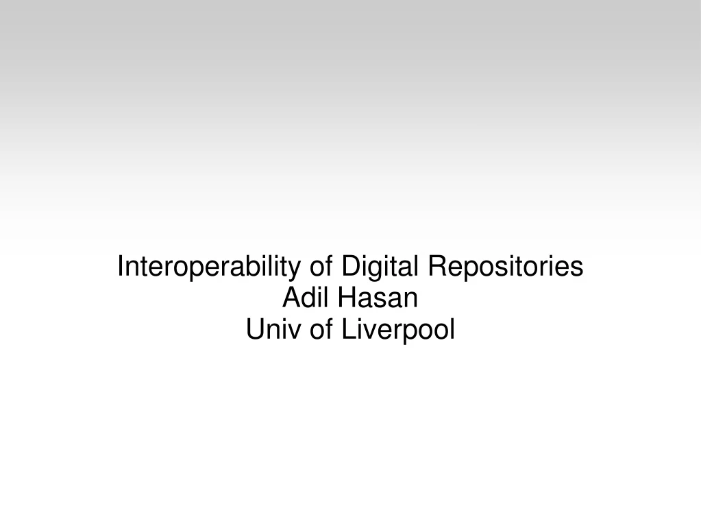 interoperability of digital repositories adil hasan univ of liverpool