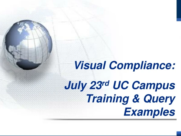 Visual Compliance:         July 23 rd  UC Campus Training &amp; Query Examples