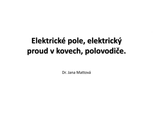 Elektrické pole, elektrický proud v kovech, polovodiče.