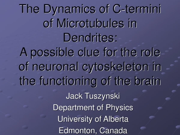 Jack Tuszynski Department of Physics University of Alberta Edmonton, Canada
