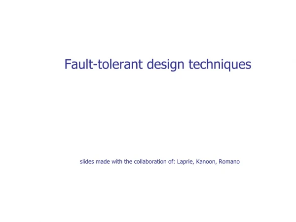 Fault-tolerant design techniques slides made with the collaboration of: Laprie, Kanoon, Romano