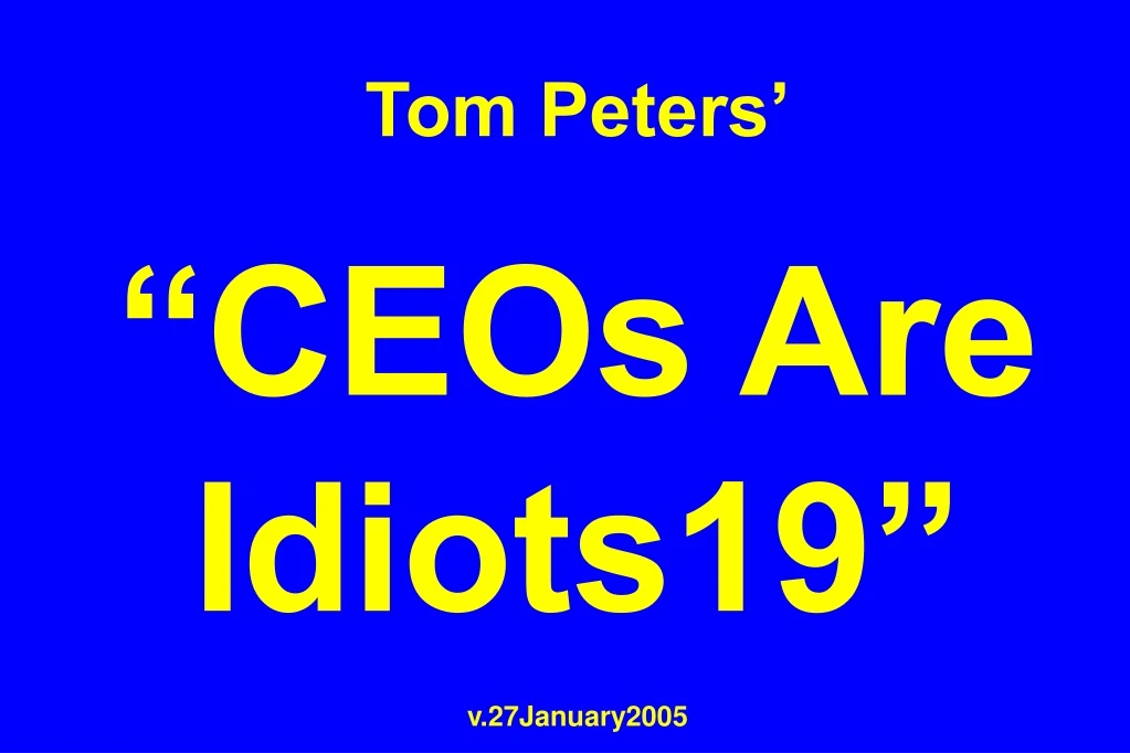 tom peters ceos are idiots19 v 27january2005