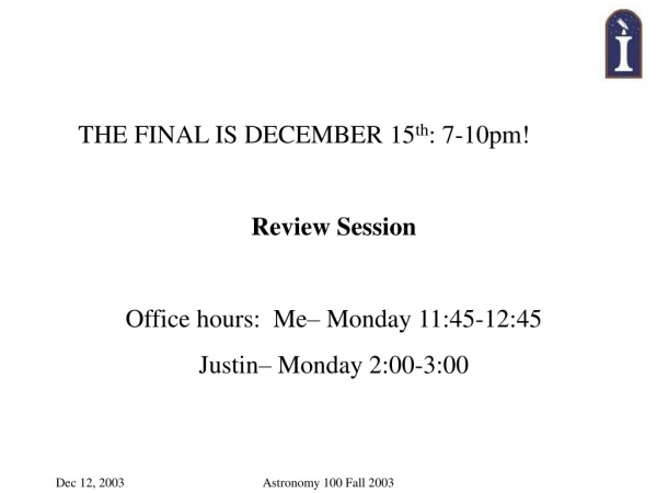 THE FINAL IS DECEMBER 15 th : 7-10pm! Review Session Office hours:  Me– Monday 11:45-12:45
