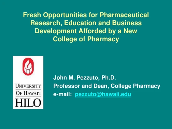John M. Pezzuto, Ph.D. Professor and Dean, College Pharmacy e-mail:   pezzuto@hawaii