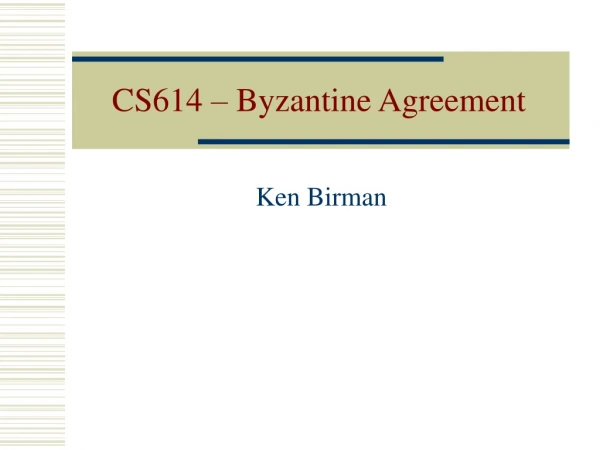 CS614 – Byzantine Agreement