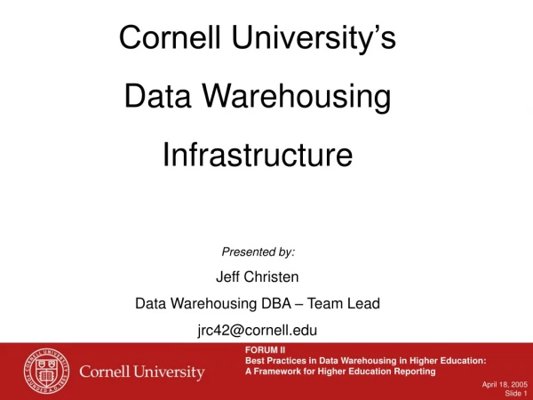 Cornell University’s  Data Warehousing Infrastructure Presented by: Jeff Christen