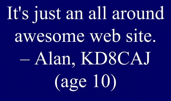 It's just an all around awesome web site. – Alan, KD8CAJ (age 10)