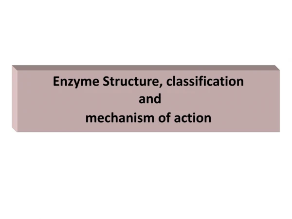 Enzyme Structure, classification   and  mechanism of action