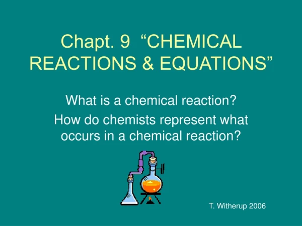 Chapt. 9  “CHEMICAL REACTIONS &amp; EQUATIONS”