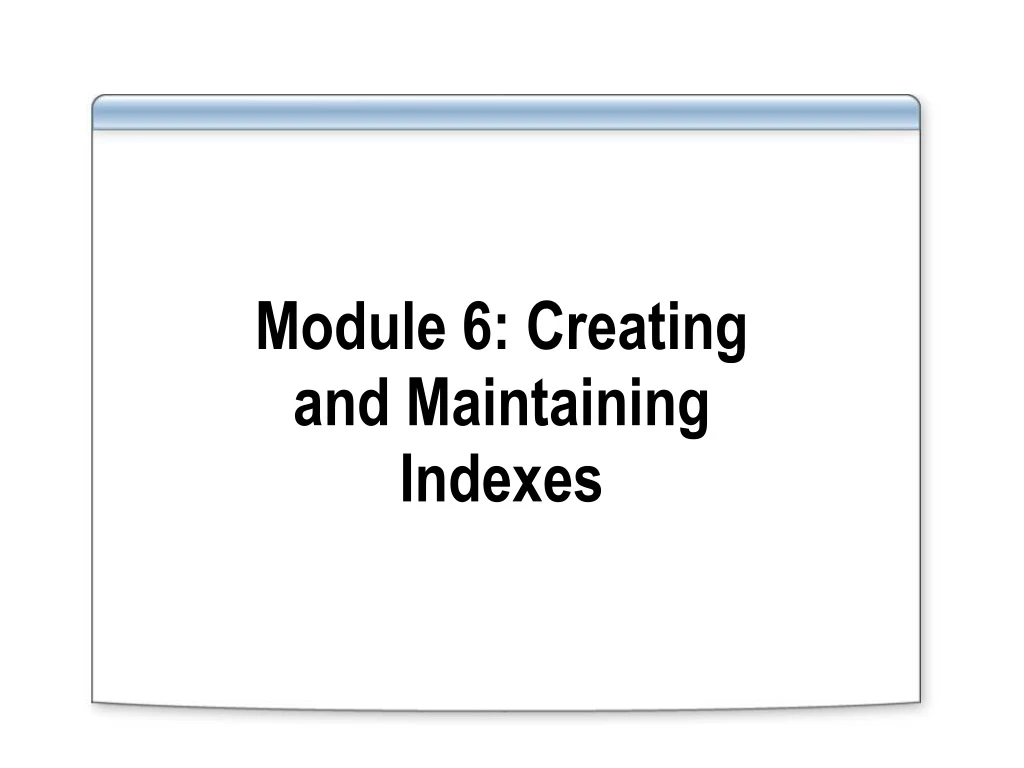 module 6 creating and maintaining indexes