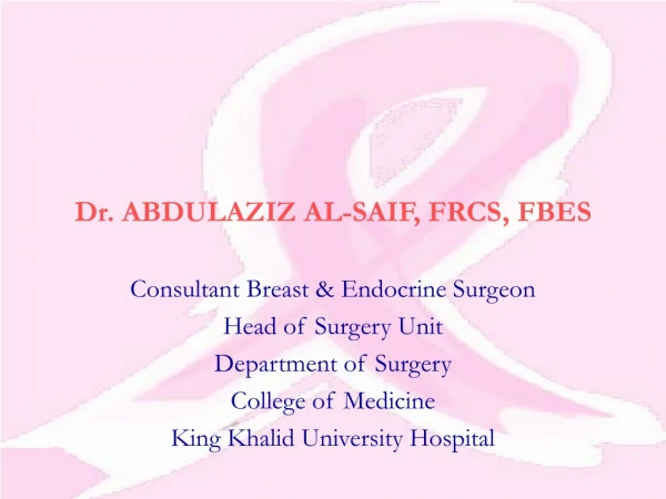 Dr. ABDULAZIZ AL-SAIF, FRCS, FBES Consultant Breast &amp; Endocrine Surgeon Head of Surgery Unit