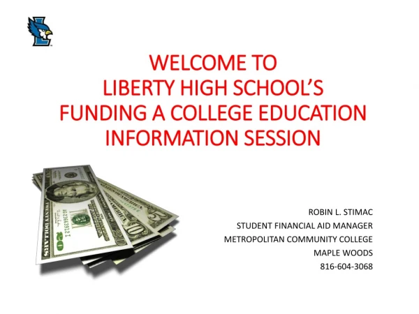 WELCOME TO LIBERTY HIGH SCHOOL’S FUNDING A COLLEGE EDUCATION INFORMATION SESSION