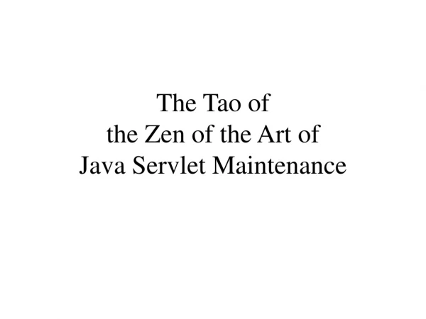 The Tao of  the Zen of the Art of  Java Servlet Maintenance