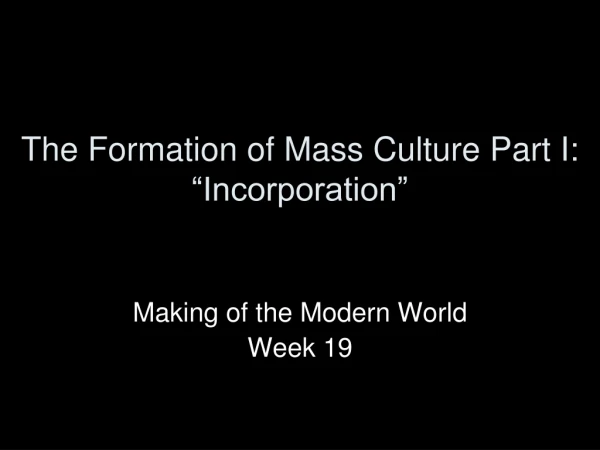 The Formation of Mass Culture Part I: “Incorporation”