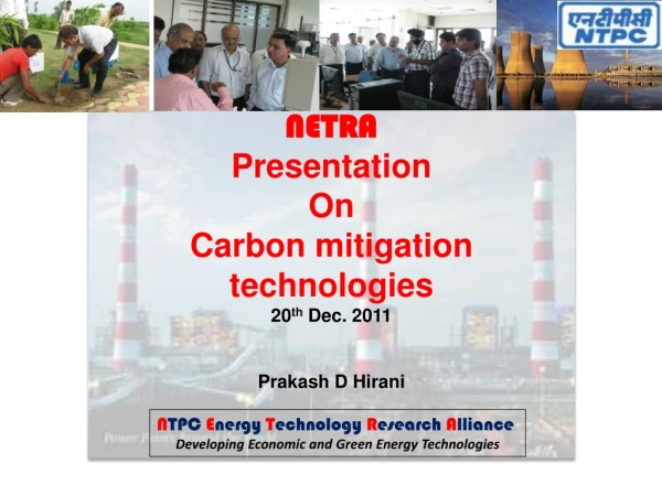 NETRA Presentation  On  Carbon mitigation technologies 20 th  Dec. 2011 Prakash D Hirani