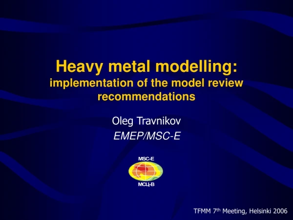 Heavy metal modelling: implementation of the model review recommendations