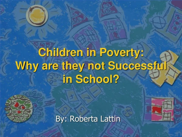 Children in Poverty:  Why are they not Successful in School?