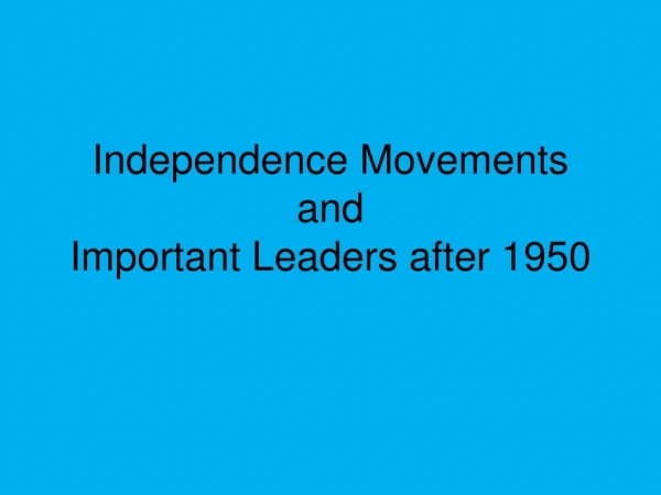 Independence Movements and Important Leaders after 1950