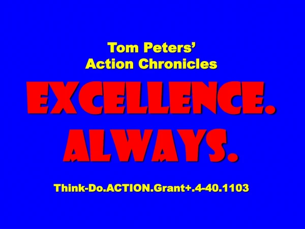 Tom Peters’ Action Chronicles EXCELLENCE. ALWAYS. Think-Do.ACTION.Grant+.4-40.1103