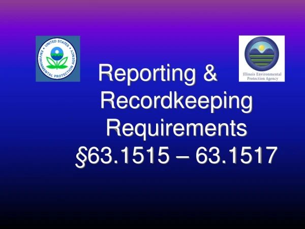 Reporting &amp; Recordkeeping Requirements  § 63.1515 – 63.1517