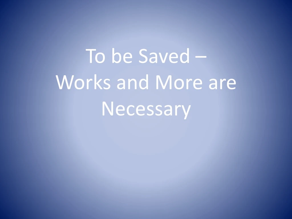 to be saved works and more are necessary