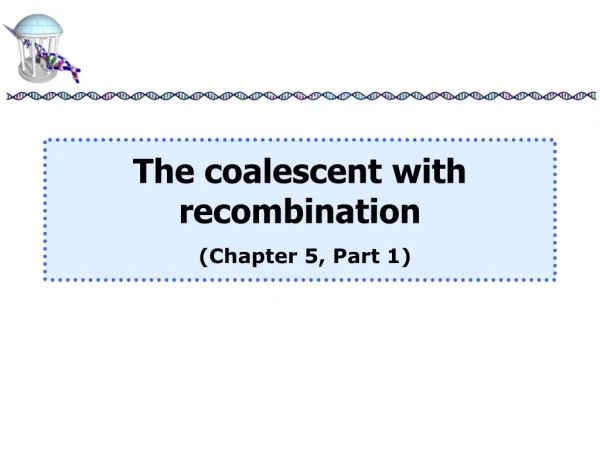 The coalescent with recombination (Chapter 5, Part 1)