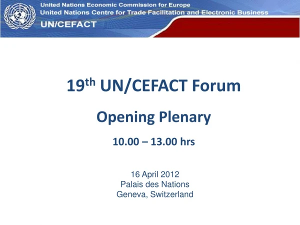 19 th  UN/CEFACT Forum Opening Plenary 10.00 – 13.00 hrs