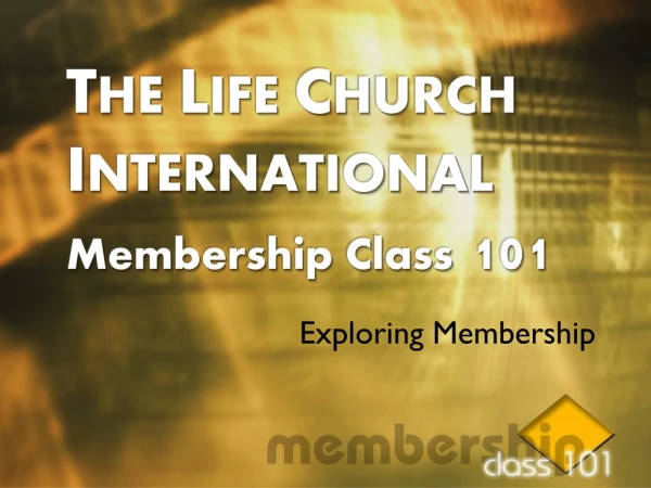 T HE  L IFE  C HURCH  I NTERNATIONAL Membership Class  101